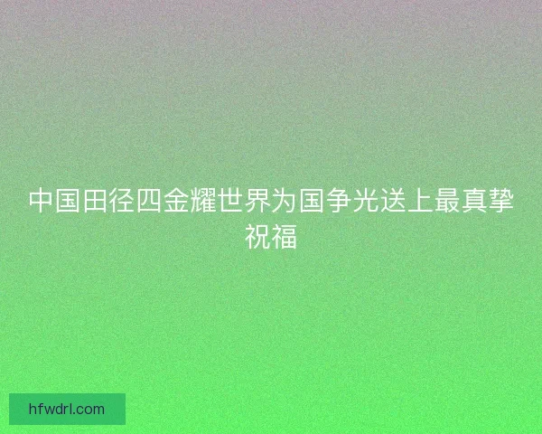 中国田径四金耀世界为国争光送上最真挚祝福