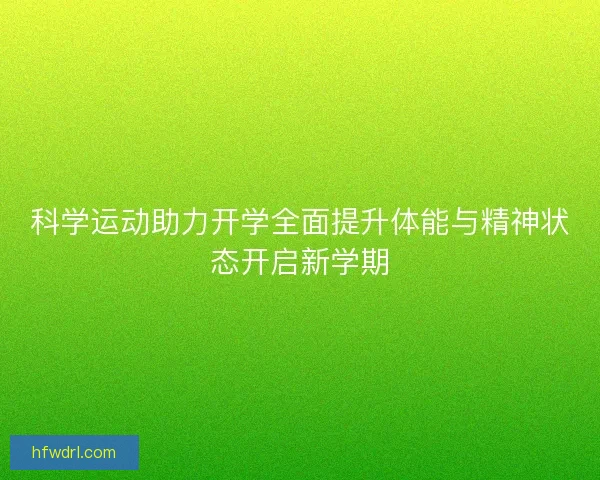 科学运动助力开学全面提升体能与精神状态开启新学期