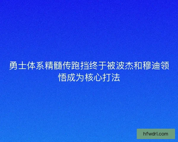勇士体系精髓传跑挡终于被波杰和穆迪领悟成为核心打法 勇士体系精髓传跑挡终于被波杰和穆迪领悟成为核心打法