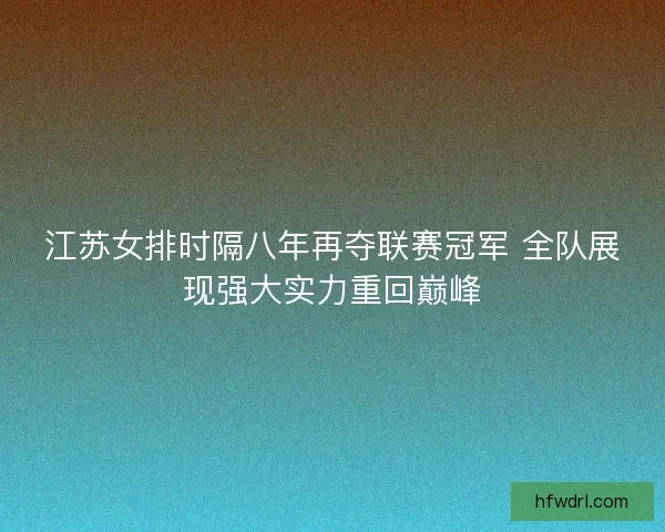 江苏女排时隔八年再夺联赛冠军 全队展现强大实力重回巅峰 江苏女排时隔八年再夺联赛冠军 全队展现强大实力重回巅峰