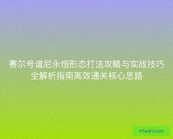 赛尔号谱尼永恒形态打法攻略与实战技巧全解析指南高效通关核心思路