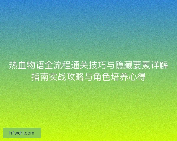 热血物语全流程通关技巧与隐藏要素详解指南实战攻略与角色培养心得 热血物语全流程通关技巧与隐藏要素详解指南实战攻略与角色培养心得